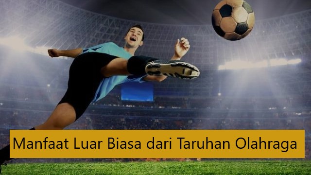 Manfaat Luar Biasa dari Taruhan Olahraga